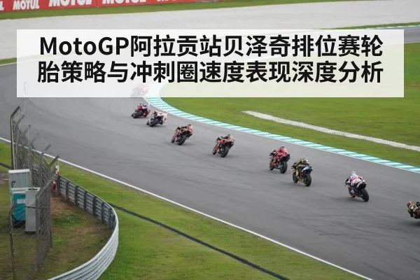 MotoGP阿拉贡站贝泽奇排位赛轮胎策略与冲刺圈速度表现深度分析