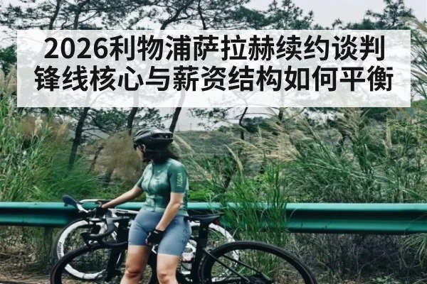 2026利物浦萨拉赫续约谈判 锋线核心与薪资结构如何平衡(sofa score)
